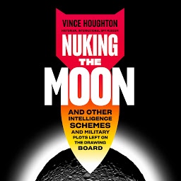 Icon image Nuking the Moon: And Other Intelligence Schemes and Military Plots Left on the Drawing Board