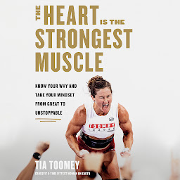 Icon image The Heart Is the Strongest Muscle: Know Your Why and Take Your Mindset from Great to Unstoppable