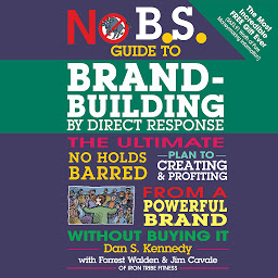 Icon image No B.S. Guide to Brand-Building by Direct Response: The Ultimate No Holds Barred Plan to Creating and Profiting from a Powerful Brand Without Buying It