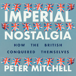 Icon image Imperial nostalgia: How the British conquered themselves