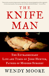 Icon image The Knife Man: The Extraordinary Life and Times of John Hunter, Father of Modern Surgery
