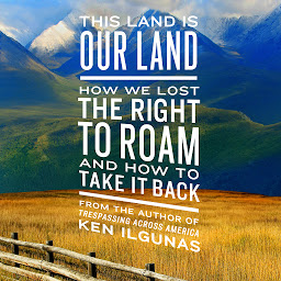 Icon image This Land Is Our Land: How We Lost the Right to Roam and How to Take It Back