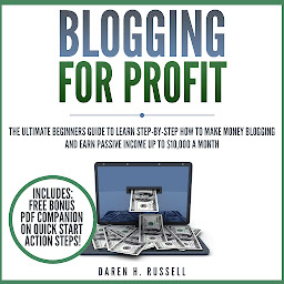 Icon image Blogging for Profit: The Ultimate Beginners Guide to Learn Step-by-Step How to Make Money Blogging and Earn Passive Income up to $10,000 a Month