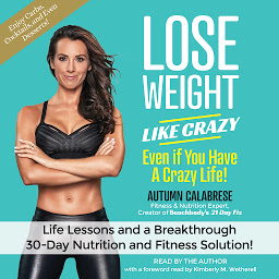 Icon image Lose Weight Like Crazy Even If You Have a Crazy Life!: Life Lessons and aBreakthrough 30-Day Nutrition and Fitness Solution!