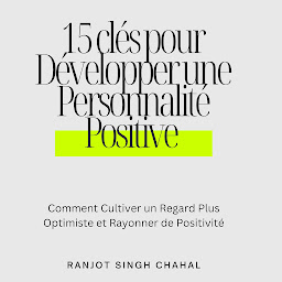 Icon image 15 clés pour Développer une Personnalité Positive : Comment Cultiver un Regard Plus Optimiste et Rayonner de Positivité