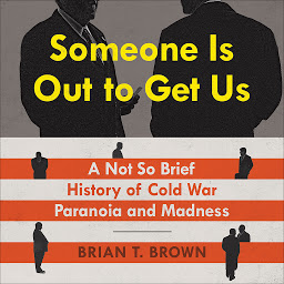 Icon image Someone Is Out to Get Us: A Not So Brief History of Cold War Paranoia and Madness