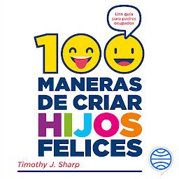 Icon image 100 maneras de criar hijos felices: Una guía para padres ocupados