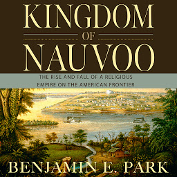 Icon image Kingdom of Nauvoo: The Rise and Fall of a Religious Empire on the American Frontier