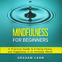 Obraz ikony: Mindfulness for Beginners: A Practical Guide to Finding Peace and Happiness in an Anxious World