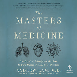 Icon image The Masters of Medicine: Our Greatest Triumphs in the Race to Cure Humanity's Deadliest Diseases