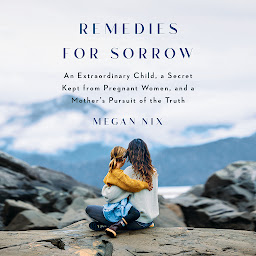 Icon image Remedies for Sorrow: An Extraordinary Child, a Secret Kept from Pregnant Women, and a Mother's Pursuit of the Truth