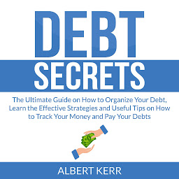 Icon image Debt Secrets: The Ultimate Guide on How to Organize Your Debt, Learn the Effective Strategies and Useful Tips on How to Track Your Money and Pay Your Debts