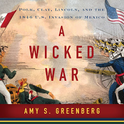 Icon image A Wicked War: Polk, Clay, Lincoln and the 1846 U.S. Invasion of Mexico