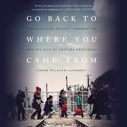 Icon image Go Back to Where You Came From: The Backlash Against Immigration and the Fate of Western Democracy