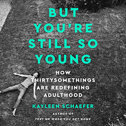 Icon image But You're Still So Young: How Thirtysomethings Are Redefining Adulthood