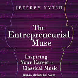 Icon image The Entrepreneurial Muse: Inspiring Your Career in Classical Music