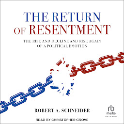 Icon image The Return of Resentment: The Rise and Decline and Rise Again of a Political Emotion