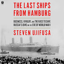 Icon image The Last Ships from Hamburg: Business, Rivalry, and the Race to Save Russia’s Jews on the Eve of World War I