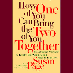 Icon image How One of You Can Bring the Two of You Together: Breakthrough Strategies to Resolve Your Conflicts and Reignite Your Love