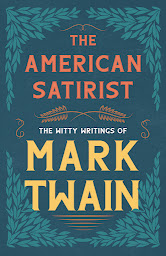 Icon image The American Satirist - The Witty Writings of Mark Twain