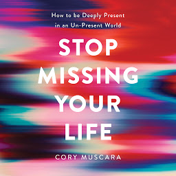 Icon image Stop Missing Your Life: How to be Deeply Present in an Un-Present World