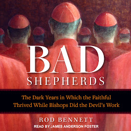 Icon image The Bad Shepherds: The Dark Years in Which the Faithful Thrived While Bishops Did the Devil's Work