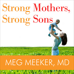 Symbolbild für Strong Mothers, Strong Sons: Lessons Mothers Need to Raise Extraordinary Men
