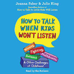 Icon image How To Talk When Kids Won't Listen: Whining, Fighting, Meltdowns, Defiance, and Other Challenges of Childhood