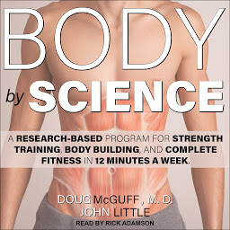 Icon image Body by Science: A Research Based Program for Strength Training, Body building, and Complete Fitness in 12 Minutes a Week
