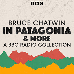 Icon image Bruce Chatwin: A BBC Radio Collection: In Patagonia & more