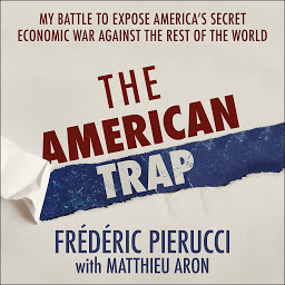Icon image The American Trap: My battle to expose America's secret economic war against the rest of the world