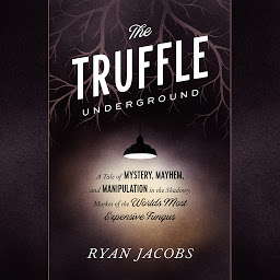 Icon image The Truffle Underground: A Tale of Mystery, Mayhem, and Manipulation in the Shadowy Market of the World's Most Expensive Fungus