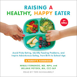 Obraz ikony: Raising a Healthy, Happy Eater: A Parent's Handbook, Second Edition: Avoid Picky Eating, Identify Feeding Problems, and Inspire Adventurous Eating, from Birth to School-Age