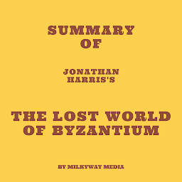 Icon image Summary of Jonathan Harris's The Lost World of Byzantium