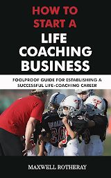 Obraz ikony: How to Start a Life Coaching Business: Foolproof Guide for Establishing a Successful Life-Coaching Career
