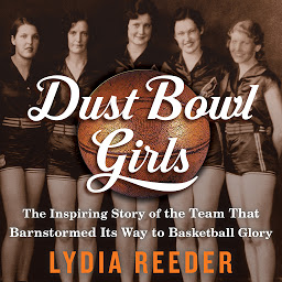 Icon image Dust Bowl Girls: The Inspiring Story of the Team That Barnstormed Its Way to Basketball Glory