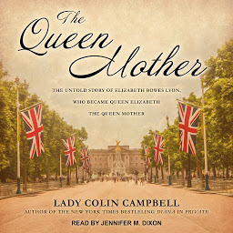 Icon image The Queen Mother: The Untold Story of Elizabeth Bowes Lyon, Who Became Queen Elizabeth The Queen Mother