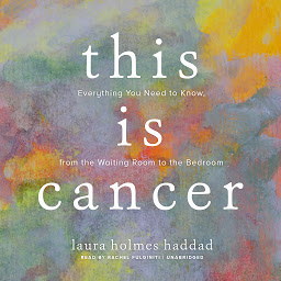 Icon image This Is Cancer: Everything You Need to Know, from the Waiting Room to the Bedroom