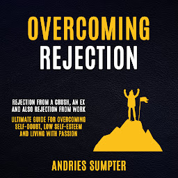 Icon image Overcoming Rejection: Rejection From A Crush, An Ex And Also Rejection From Work (Ultimate Guide For Overcoming Self-doubt, Low Self-esteem And Living With Passion)