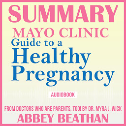 Icon image Summary of Mayo Clinic Guide to a Healthy Pregnancy: From Doctors Who Are Parents, Too!