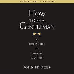 Icon image How to Be a Gentleman Revised and Expanded: A Timely Guide to Timeless Manners