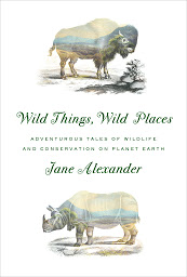 Icon image Wild Things, Wild Places: Adventurous Tales of Wildlife and Conservation on Planet Earth