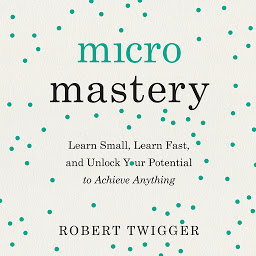 Icon image Micromastery: Learn Small, Learn Fast, and Unlock Your Potential to Achieve Anything