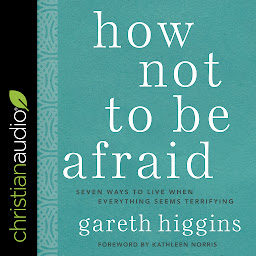Obraz ikony: How Not to Be Afraid: Seven Ways to Live When Everything Seems Terrifying