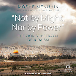 Icon image "Not by Might, Nor by Power": The Zionist Betrayal of Judaism