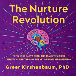 Icon image The Nurture Revolution: Grow Your Baby's Brain and Transform Their Mental Health through the Art of Nurtured Parenting