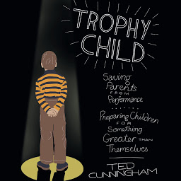Image de l'icône Trophy Child: Saving Parents from Performance, Preparing Children for Something Greater Than Themselves