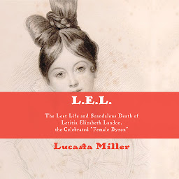 Icon image L.E.L.: The Lost Life and Scandalous Death of Letitia Elizabeth Landon, the Celebrated "Female Byron"