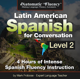 Icon image Automatic Fluency Latin American Spanish for Conversation: Level 2: 4 Hours of Intense Spanish Fluency Instruction