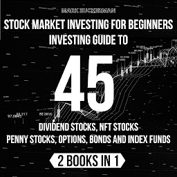 Icon image Stock Market Investing For Beginners: Investing Guide To 45 Dividend Stocks, Nft Stocks, Penny Stocks, Options, Bonds And Index Funds 2 Books In 1